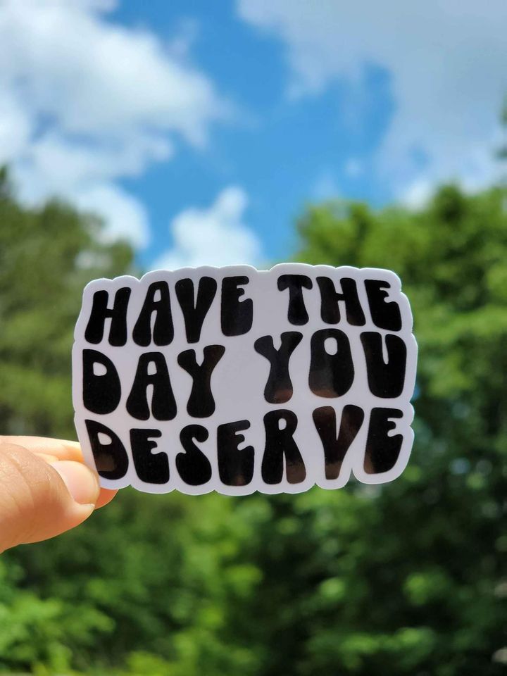 Have The Day You Deserve Sticker
