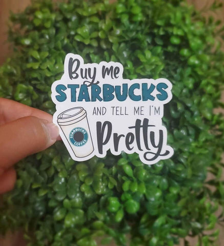 Buy Me Starbucks And Tell Me I'm Pretty Sticker