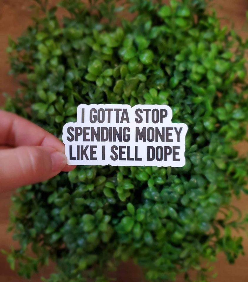 I Gotta Stop Spending Money Like I Sell Dope Sticker | Funny Sticker